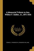 A Memorial Tribute to Gen. Wilbur F. Sadler, Jr., 1871-1916 0526537671 Book Cover