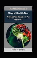 The Absolute Guide To Mental Health Diet: A Simplified Handbook For Beginners B0B8R854ZJ Book Cover