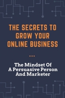 The Secrets To Grow Your Online Business: The Mindset Of A Persuasive Person And Marketer: 7 Common Copywriting Screw-Ups B09CRT9YX5 Book Cover