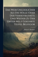 Das Weib Unleidlicher Als Die Hölle Oder Der Verheyrathete Und Wieder Zu Der Unter-welt Gekehrte Teufel Belfegor... 1247589854 Book Cover