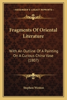 Fragments of Oriental Literature, with an Outline of a Painting on a Curious China Vase: Οϒ Μονον Τασμαζασ Χρϒσιοϒ Αλλα Και Τα Μικραψηγμα &# 1166588092 Book Cover