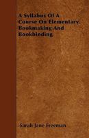A Syllabus of a Course on Elementary Bookmaking and Bookbinding 1445544423 Book Cover