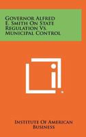 Governor Alfred E. Smith on State Regulation vs. Municipal Control 125852418X Book Cover