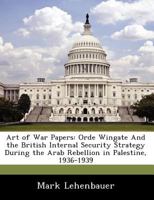 Art of War Papers: Orde Wingate And the British Internal Security Strategy During the Arab Rebellion in Palestine, 1936-1939 1249357047 Book Cover