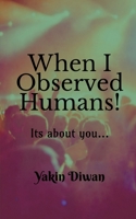 When I Observed Humans!: Its about you... B0B83227HG Book Cover