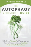 The Autophagy Research Guide: Unlock the "Secrets" of Autophagy and How To Create a Newer, Healthier Body at the Cellular Level B0858TFFZY Book Cover
