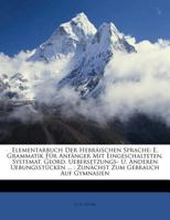 Elementarbuch Der Hebräischen Sprache: E. Grammatik Für Anfänger Mit Eingeschalteten, Systemat. Geord. Uebersetzungs- U. Anderen Uebungsstücken ... : ... Zum Gebrauch Auf Gymnasien 1246175495 Book Cover