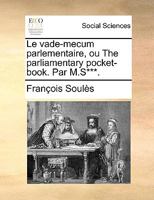 Le Vade-Mecum Parlementaire, Ou the Parliamentary Pocket-Book. Par M.S***. 1140977539 Book Cover