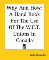 Why and How: a hand-book for the use of the W.C.T. unions in Canada 1419193988 Book Cover