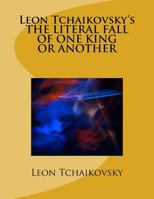 Leon Tchaikovsky's THE LITERAL FALL OF ONE KING OR ANOTHER 1983429295 Book Cover