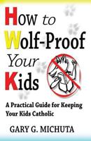 How to Wolf-Proof Your Kids: A Practical Guide for Keeping Your Kids Catholic 0998839906 Book Cover