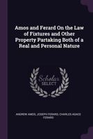 Amos and Ferard on the law of fixtures: and other property, partaking both of a real and personal nature. 1377450511 Book Cover