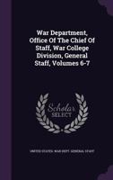 War Department, Office of the Chief of Staff, War College Division, General Staff, Volumes 6-7 1286193575 Book Cover