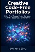 Creative Code-Free Portfolios: Build Your Unique Online Showcase with No-Code Tools to Stand Out B0GKDW7D7L Book Cover