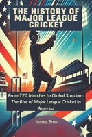 The History of Major League Cricket: From T20 Matches to Global Stardom: The Rise of Major League Cricket in America (The History of Sports Series) B0DVSYH3XQ Book Cover