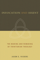 Invocation and Assent: The Making and the Remaking of Trinitarian Theology 0802862691 Book Cover