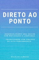 Direto Ao Ponto: Desenvolvendo uma equipe com motivação e liderança. Trabalhando com equipes de alta performance. B08P1FCCRS Book Cover