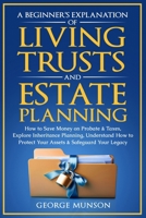 A Beginner's Explanation of Living Trusts and Estate Planning: How to Save Money on Probate & Taxes, Understand How to Protect Your Assets & Safeguard Your Legacy B0FM76KW2J Book Cover