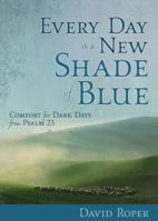 Every Day Is a New Shade of Blue: Comfort for Dark Days from Psalm 23 1572935723 Book Cover