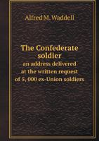 The Confederate Soldier an Address Delivered at the Written Request of 5, 000 Ex-Union Soldiers 1341639339 Book Cover