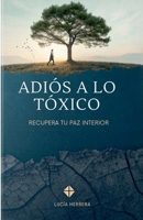 Adiós A Lo Tóxico: Recupera Tu Paz Interior (Spanish Edition) B0FQRRFZBD Book Cover
