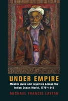 Under Empire: Muslim Lives and Loyalties Across the Indian Ocean World, 1775–1945 0231202636 Book Cover