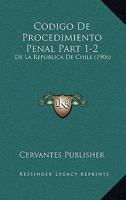 Codigo De Procedimiento Penal Part 1-2: De La Republica De Chile (1906) 1160816840 Book Cover