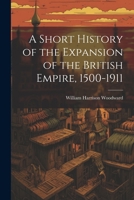 A Short History of the Expansion of the British Empire, 1500-1911 1021806293 Book Cover
