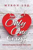 Am I the Only One Crazy?: One Man's Quest to Find True Love 1499048610 Book Cover