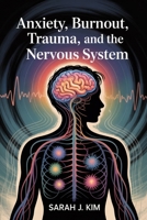 Anxiety, Burnout, Trauma, and the Nervous System: Calm Anxiety, Heal Trauma, and Restore Your Nervous System’s Strength B0FR2JDTLV Book Cover