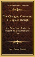The Changing Viewpoint In Religious Thought: And Other Short Studies In Present Religious Problems 1166994317 Book Cover