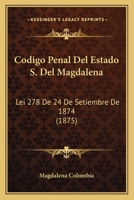 Codigo Penal Del Estado S. Del Magdalena: Lei 278 De 24 De Setiembre De 1874 (1875) 1160817189 Book Cover