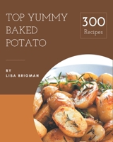 Top 300 Yummy Baked Potato Recipes: Yummy Baked Potato Cookbook - Your Best Friend Forever B08JJSSR4Z Book Cover