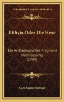 Ilithyia Oder Die Hexe: Ein Archaologisches Fragment Nach Lessing (1799) 1161209093 Book Cover