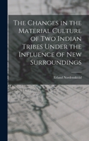 The Changes in the Material Culture of two Indian Tribes Under the Influence of new Surroundings 1018129898 Book Cover