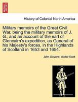 Military Memoirs of the Great Civil War, being the Military Memoirs of John Gwynne, and an Account of the Earl of Glencairn's Expedition as General of His Majesty's Forces in the Highlands of Scotland 1241691312 Book Cover