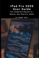 iPad Pro 2020 User Guide: The Complete Manual to Master Your iPad Pro 2020 B08F6TF4GM Book Cover