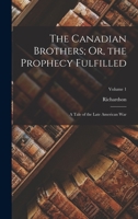 The Canadian Brothers; Or, the Prophecy Fulfilled: A Tale of the Late American War, Volume 1 1019133864 Book Cover