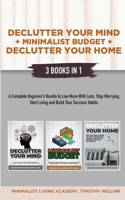 Declutter Your Mind + Minimalist Budget + Declutter Your Home: 3 Books in 1: A Complete Beginner's Bundle to Live More with Less, Stop Worrying, Start Living and Build Your Success Habits 1646156285 Book Cover