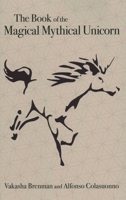 The Book of the Magical Mythical Unicorn: A Unique Anthology of Esoteric Knowledge, Myths and Legends 1789042534 Book Cover