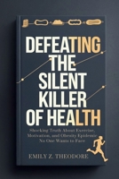 Defeating the Silent Killer of Health: Shocking Truth About Exercise, Motivation, and Obesity Epidemic No One Wants to Face B0FS2176J3 Book Cover