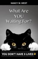 What Are You Waiting For?: You Don't Have 9 Lives! 194638402X Book Cover