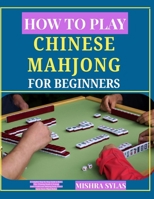 HOW TO PLAY CHINESE MAHJONG FOR BEGINNERS: A Complete Step-by-Step Guide to Rules, Tiles, Winning Hands & Strategy , Learn Traditional Mahjong Easily Even If You've Never Played Before B0H15HNKH6 Book Cover