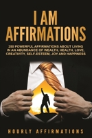 I Am Affirmations: 250 Powerful Affirmations about Living in an Abundance of Wealth, Health, Love, Creativity, Self-Esteem, Joy, and Happiness 1722964804 Book Cover