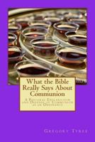 What the Bible Really Says About Communion: A Pastoral Explanation and Defense of Communion as an Ordinance 1495252582 Book Cover
