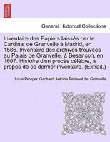 Inventaire des Papiers laissés par le Cardinal de Granvelle à Madrid, en 1586. Inventaire des archives trouvées au Palais de Granvelle, à Besançon, en ... inventaire. (Extrait.) 0274647478 Book Cover