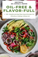 Oil-Free & Flavor-Full.: 100+ Mouthwatering Plant-Based Recipes for Effortless Cooking without oil. B0BYRJP1ZS Book Cover