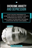 Overcome Anxiety and Depression: Easily Unlock your Brain to Overcome Difficult Moments Anxiety, Depression, Old Trauma, and Give a Smile to your Days. Including a Focus on the Self-Love Model. 1801239266 Book Cover