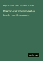 Clermont, ou Une femme d'artiste: Comédie-vaudeville en deux actes (French Edition) 3563207658 Book Cover