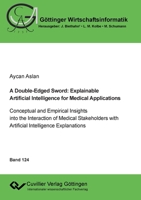 A Double-Edged Sword: Explainable Artificial Intelligence for Medical Applications.Conceptual and Empirical Insights into the Interaction of Medical ... with Artificial Intelligence Explanations 3689526523 Book Cover